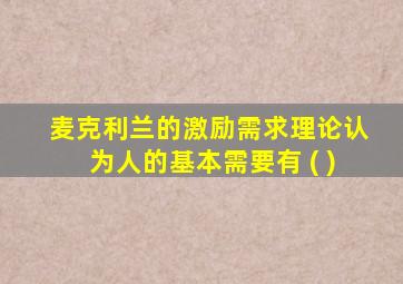 麦克利兰的激励需求理论认为人的基本需要有 ( )